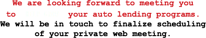 We are looking forward to meeting you to HELP GROW your auto lending programs.
We will be in touch to finalize scheduling of your private web meeting.